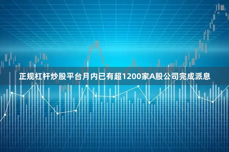 正规杠杆炒股平台月内已有超1200家A股公司完成派息