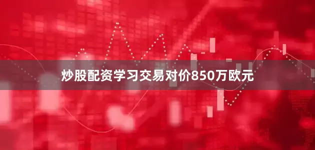 炒股配资学习交易对价850万欧元