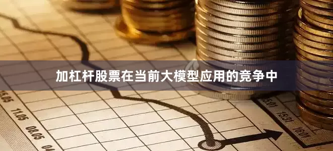 加杠杆股票在当前大模型应用的竞争中