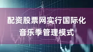 配资股票网实行国际化音乐季管理模式