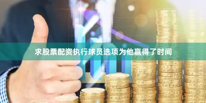 求股票配资执行球员选项为他赢得了时间