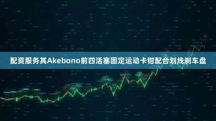 配资服务其Akebono前四活塞固定运动卡钳配合划线刹车盘