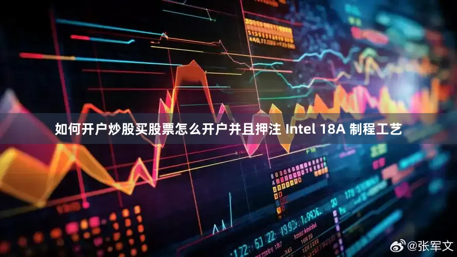 如何开户炒股买股票怎么开户并且押注 Intel 18A 制程工艺