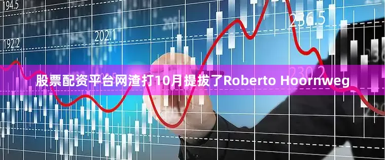 股票配资平台网渣打10月提拔了Roberto Hoornweg