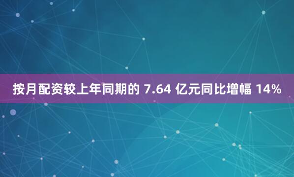 按月配资较上年同期的 7.64 亿元同比增幅 14%