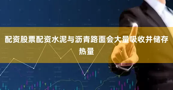 配资股票配资水泥与沥青路面会大量吸收并储存热量