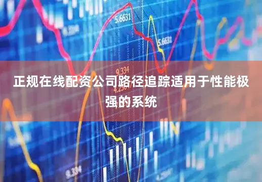 正规在线配资公司路径追踪适用于性能极强的系统
