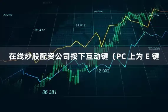 在线炒股配资公司按下互动键（PC 上为 E 键