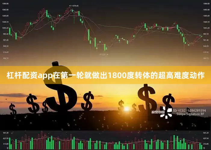 杠杆配资app在第一轮就做出1800度转体的超高难度动作